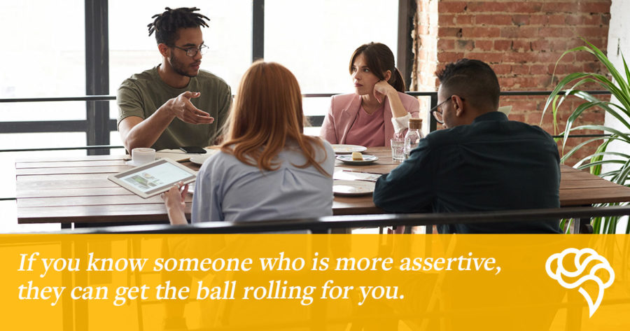 If you know a colleague who is more assertive, they can get the ball rolling for you