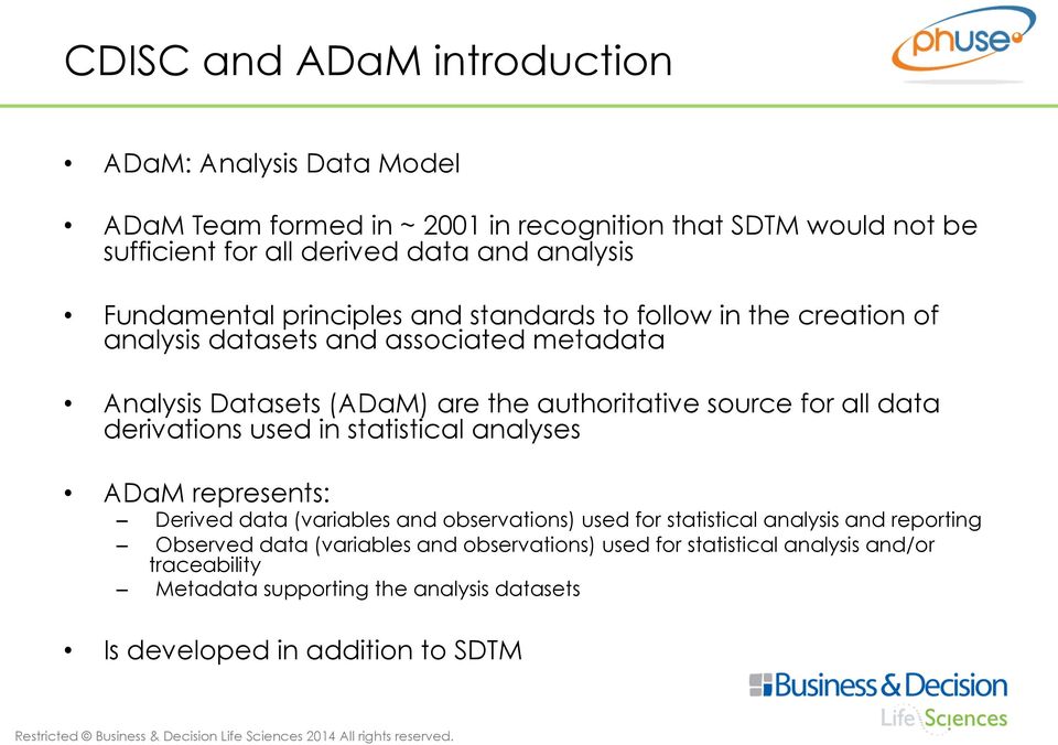 authoritative source for all data derivations used in statistical analyses ADaM represents: Derived data (variables and observations) used for statistical