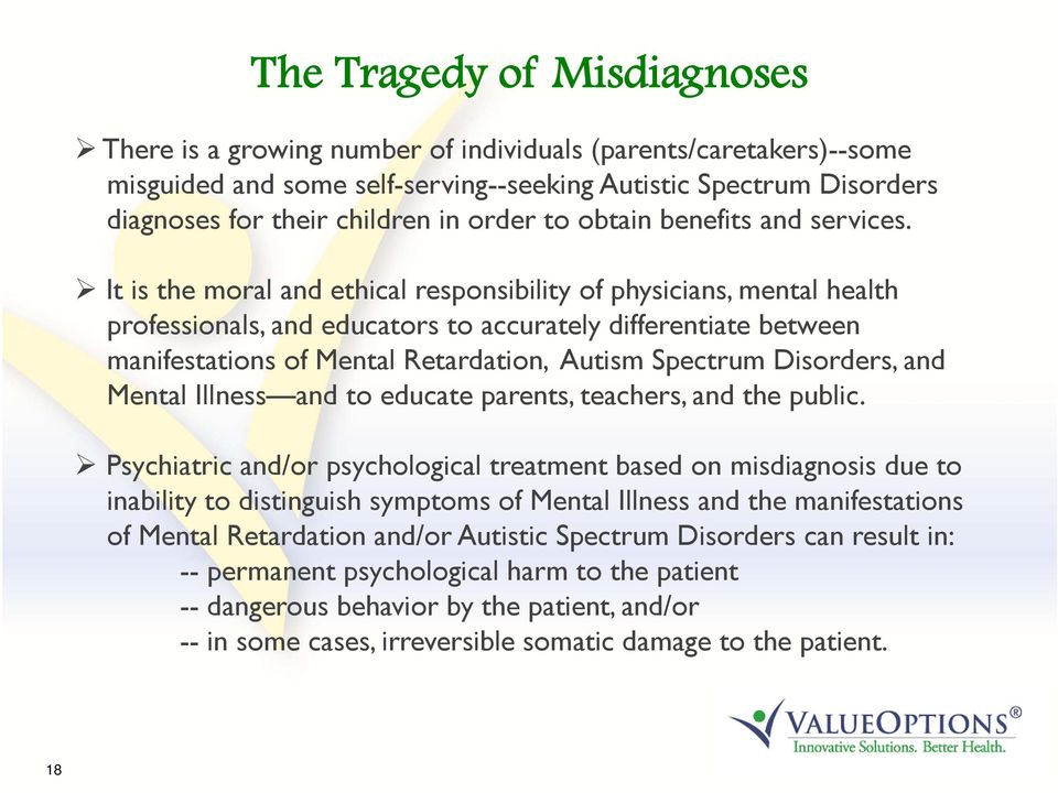 It is the moral and ethical responsibility of physicians, mental health professionals, and educators to accurately differentiate between manifestations of Mental Retardation, Autism Spectrum