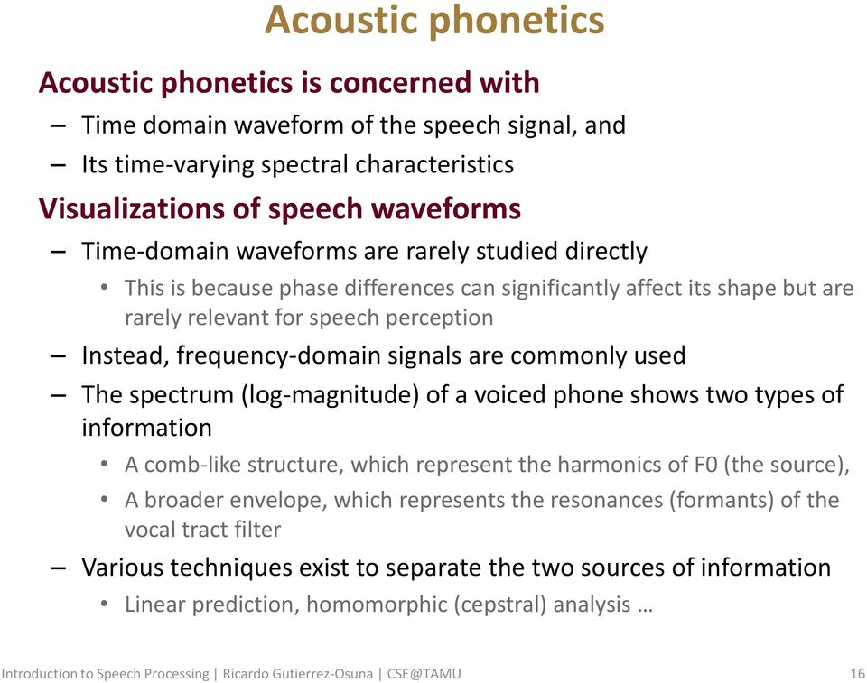 used The spectrum (log-magnitude) of a voiced phone shows two types of information A comb-like structure, which represent the harmonics of F0 (the source), A broader envelope, which represents the