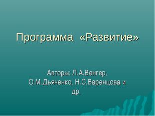 Программа «Развитие» Авторы: Л.А.Венгер, О.М.Дьяченко, Н.С.Варенцова и др. 