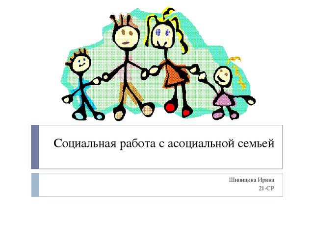 Социальная работа с асоциальной семьей Шипицина Ирина 21-СР 