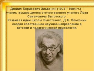 Даниил Борисович Эльконин (1904 – 1984 гг.) - ученик выдающегося отечественно