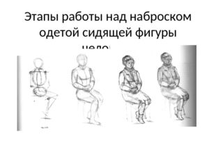Этапы работы над наброском одетой сидящей фигуры человека 