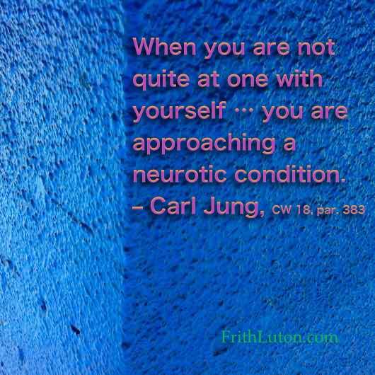 When you are not quite at one with yourself … you are approaching a neurotic condition. – Carl Jung