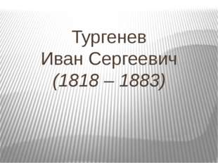 Тургенев Иван Сергеевич (1818 – 1883) 