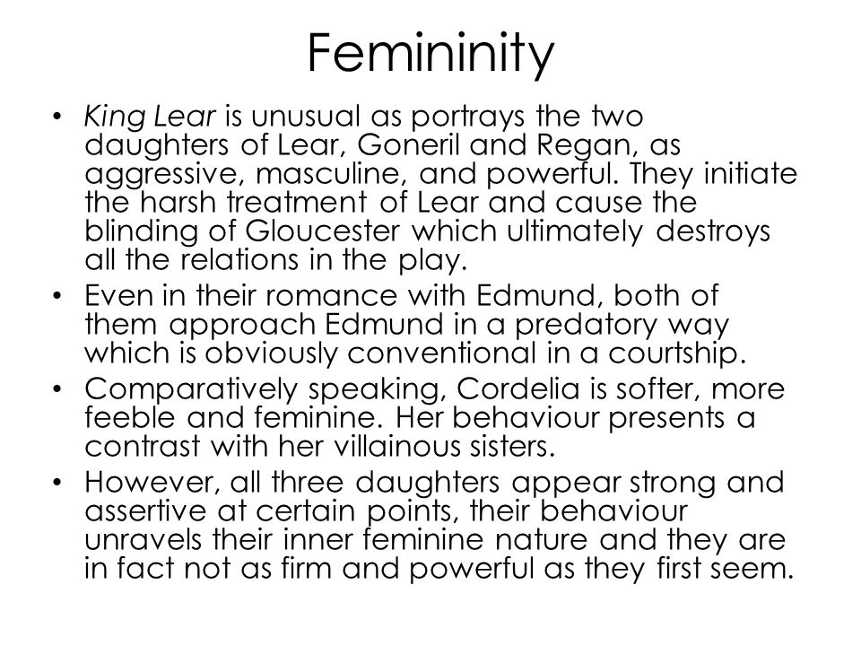 Femininity King Lear is unusual as portrays the two daughters of Lear, Goneril and Regan, as aggressive, masculine, and powerful.
