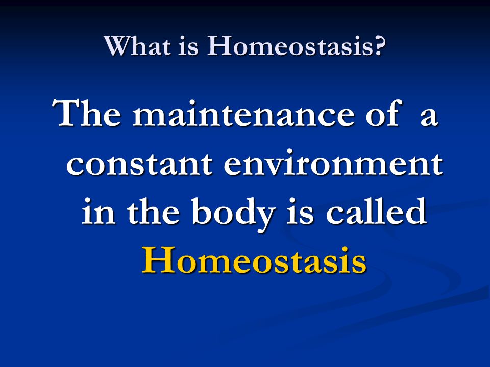 What is Homeostasis The maintenance of a constant environment in the body is called Homeostasis