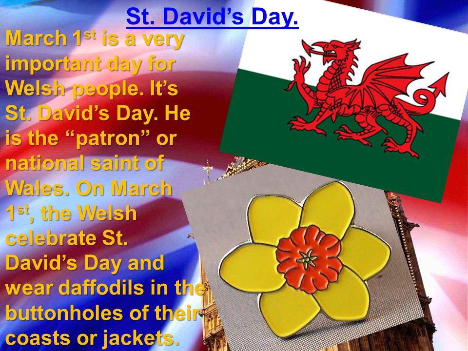 St. David’s Day. March 1 st is a very important day for Welsh people.