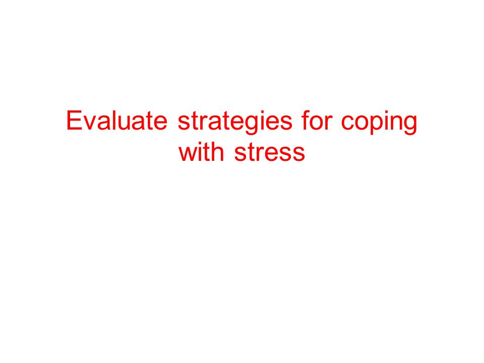 Evaluate strategies for coping with stress