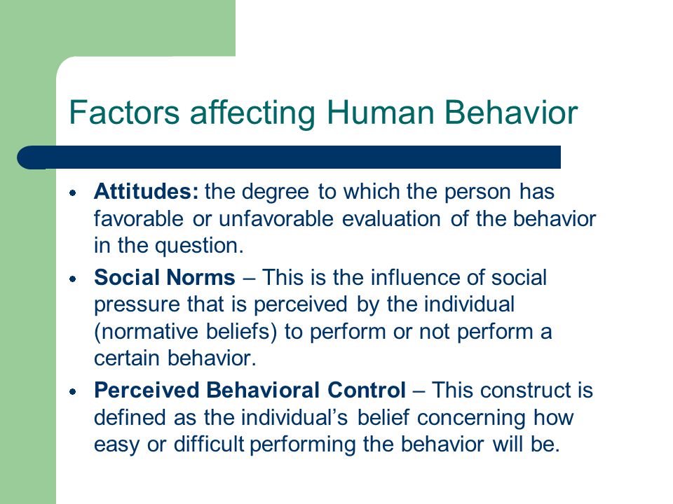 Factors affecting Human Behavior  Attitudes: the degree to which the person has favorable or unfavorable evaluation of the behavior in the question.