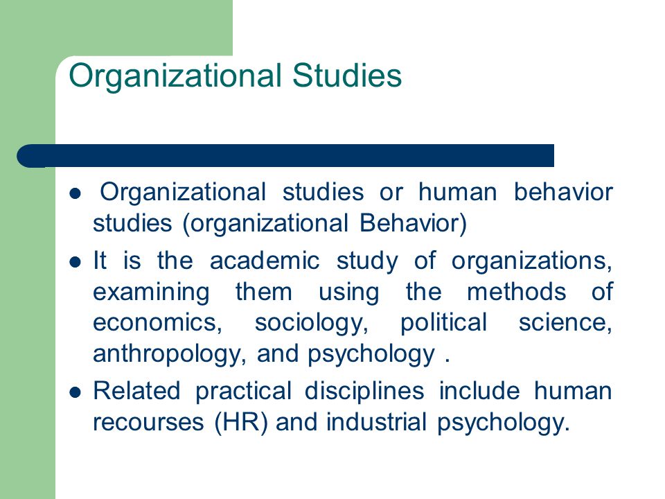 Organizational Studies Organizational studies or human behavior studies (organizational Behavior) It is the academic study of organizations, examining them using the methods of economics, sociology, political science, anthropology, and psychology.