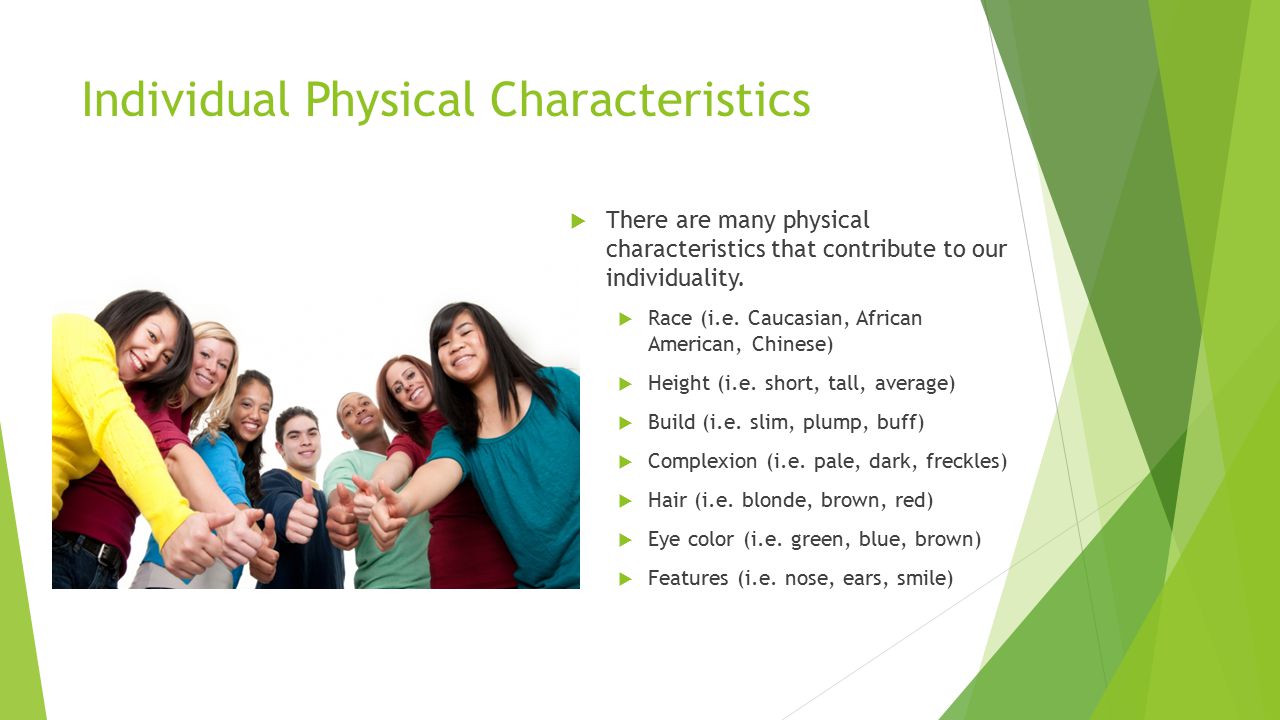 Individual Physical Characteristics  There are many physical characteristics that contribute to our individuality.