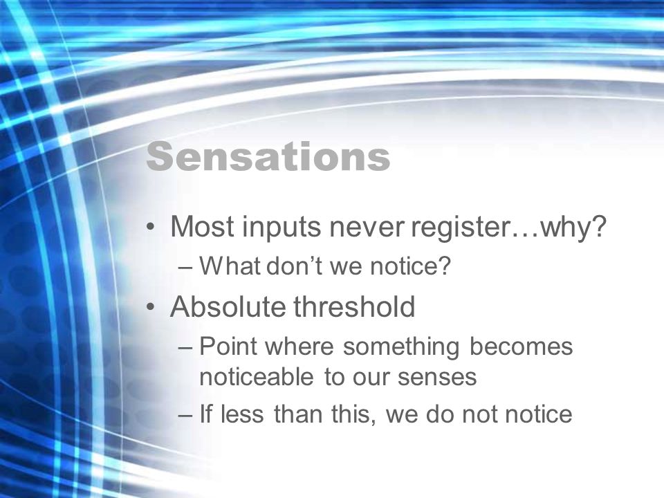 Sensations Most inputs never register…why. –What don’t we notice.