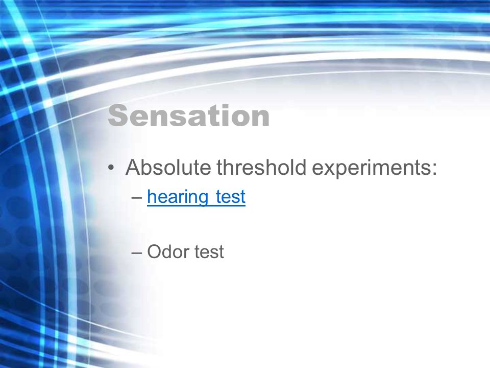 Sensation Absolute threshold experiments: –hearing testhearing test –Odor test