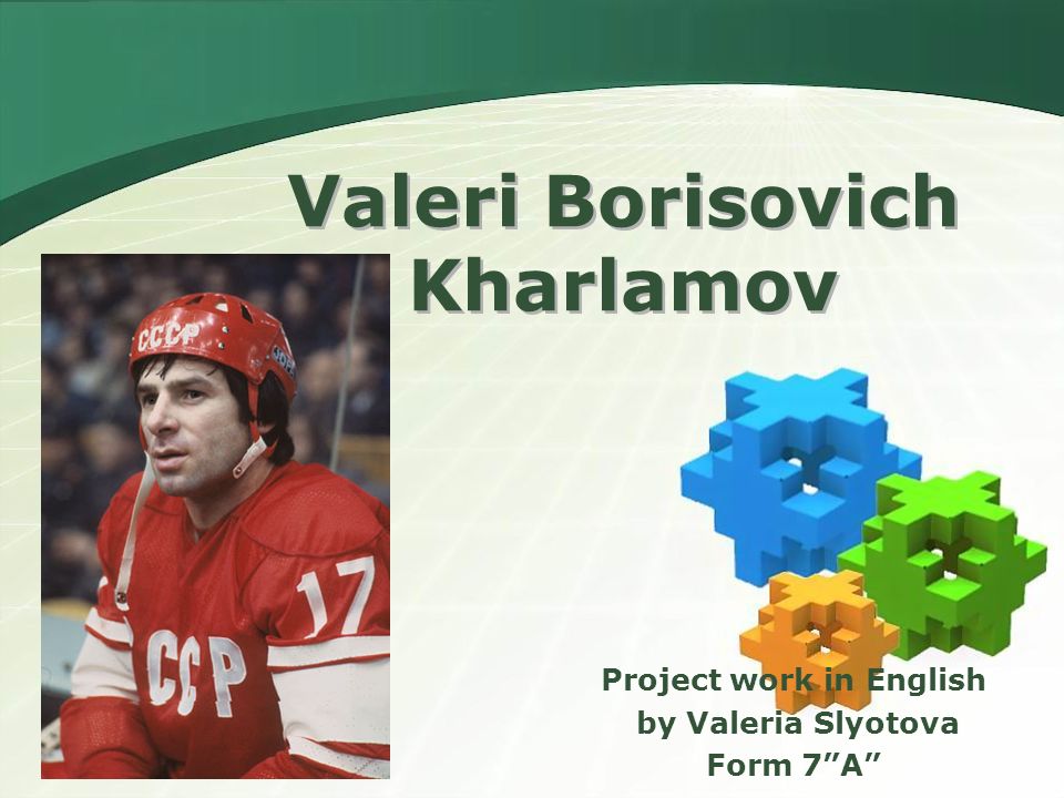 Valeri Borisovich Kharlamov Project work in English by Valeria Slyotova Form 7 A