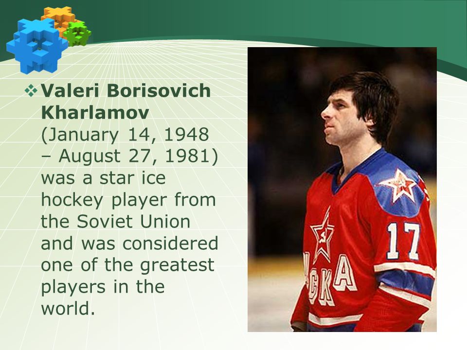  Valeri Borisovich Kharlamov (January 14, 1948 – August 27, 1981) was a star ice hockey player from the Soviet Union and was considered one of the greatest players in the world.