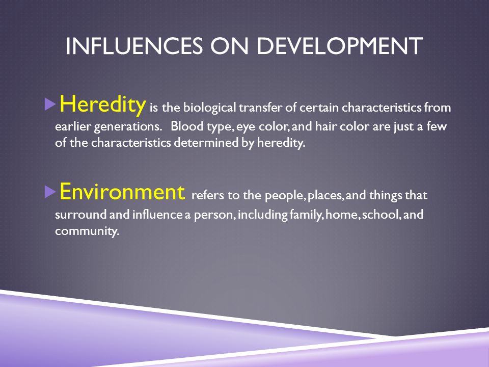 INFLUENCES ON DEVELOPMENT  Heredity is the biological transfer of certain characteristics from earlier generations.