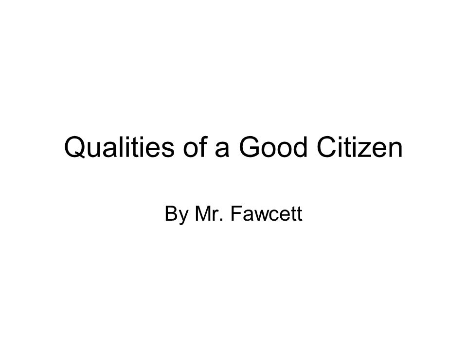 Qualities of a Good Citizen By Mr. Fawcett