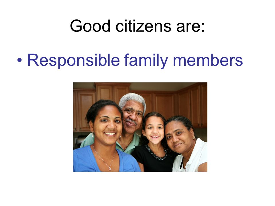 Good citizens are: Responsible family members