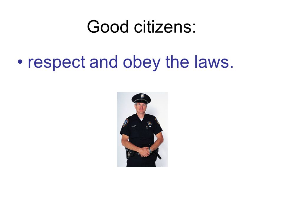 Good citizens: respect and obey the laws.