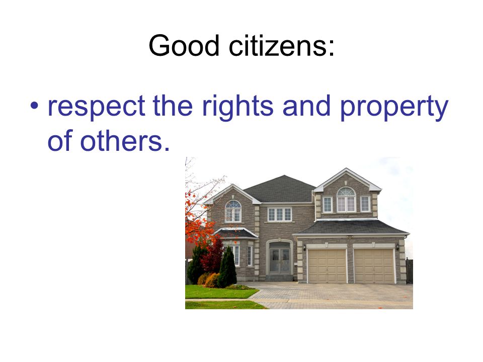 Good citizens: respect the rights and property of others.