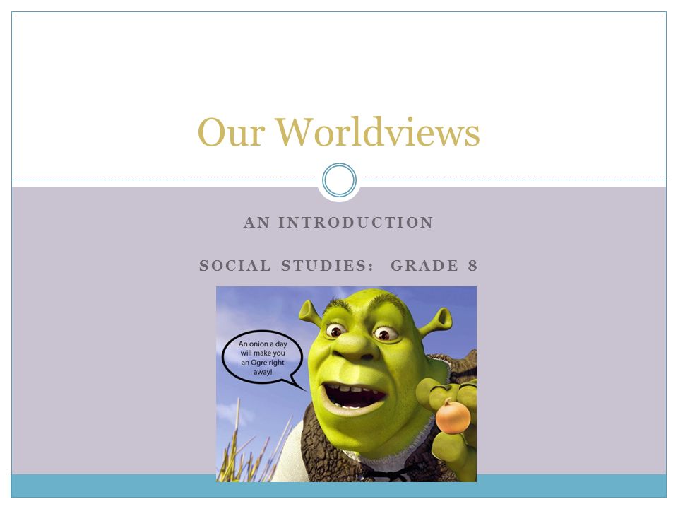 AN INTRODUCTION SOCIAL STUDIES: GRADE 8 Our Worldviews