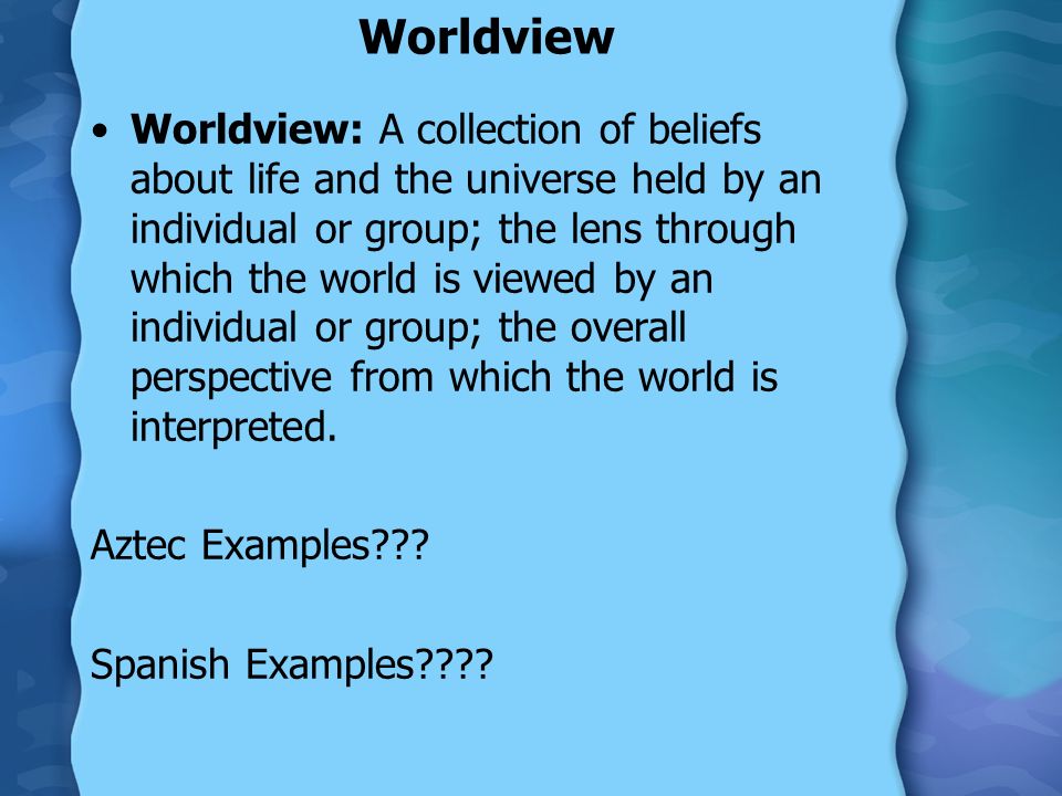 Worldview Worldview: A collection of beliefs about life and the universe held by an individual or group; the lens through which the world is viewed by an individual or group; the overall perspective from which the world is interpreted.