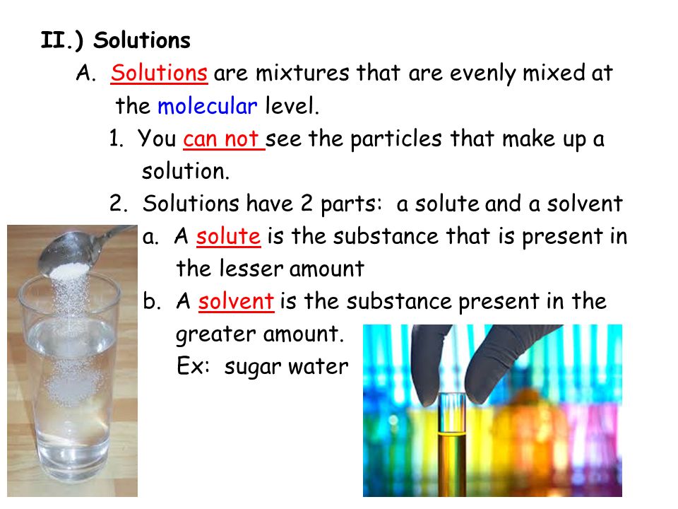 II.) Solutions A. Solutions are mixtures that are evenly mixed at the molecular level.