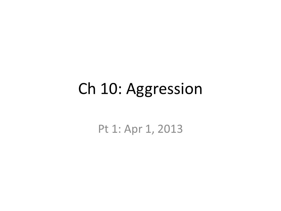 Ch 10: Aggression Pt 1: Apr 1, 2013