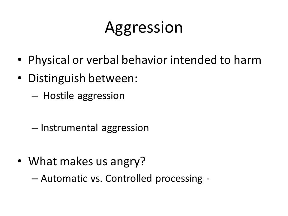 Aggression Physical or verbal behavior intended to harm Distinguish between: – Hostile aggression – Instrumental aggression What makes us angry.
