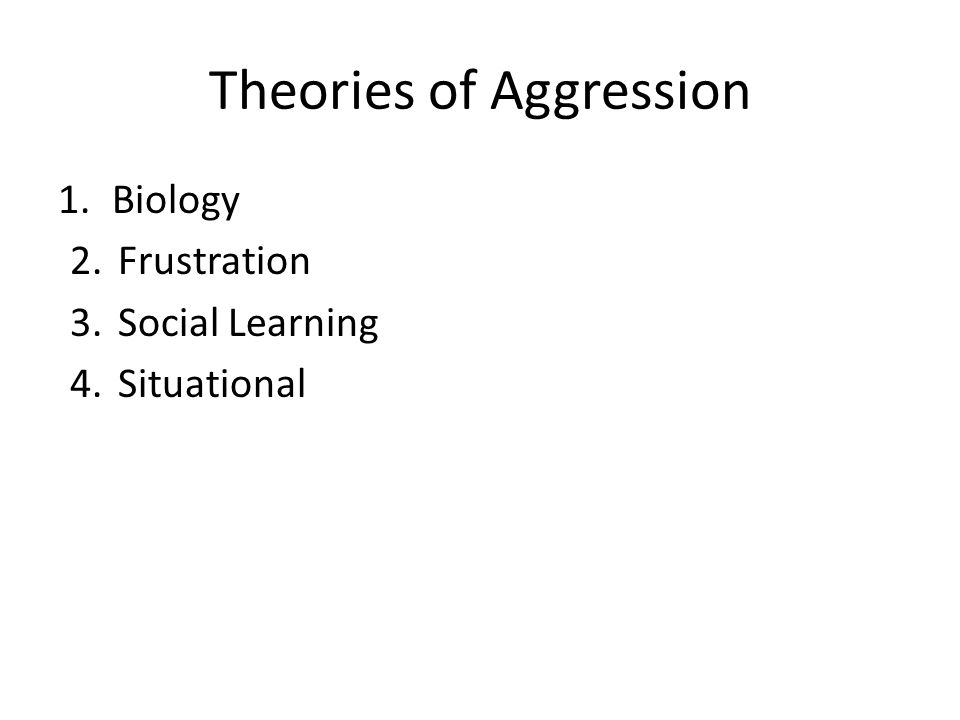Theories of Aggression 1.Biology 2.Frustration 3.Social Learning 4.Situational