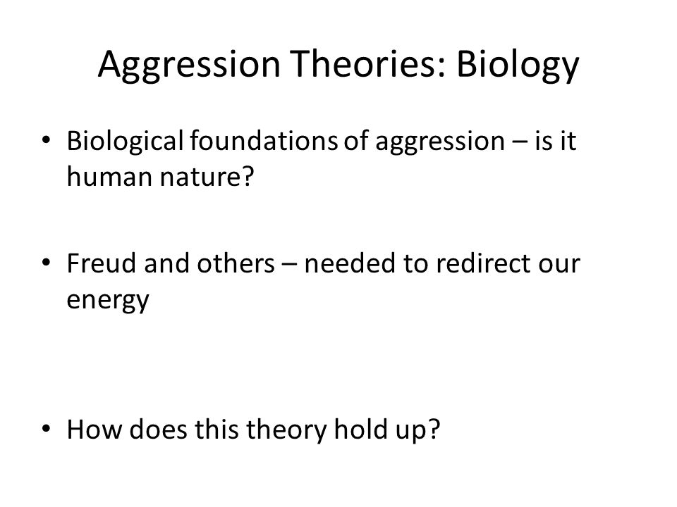 Aggression Theories: Biology Biological foundations of aggression – is it human nature.