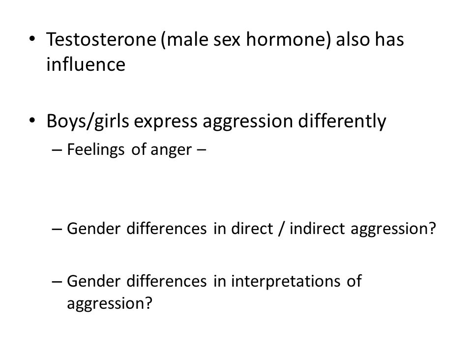 Testosterone (male sex hormone) also has influence Boys/girls express aggression differently – Feelings of anger – – Gender differences in direct / indirect aggression.