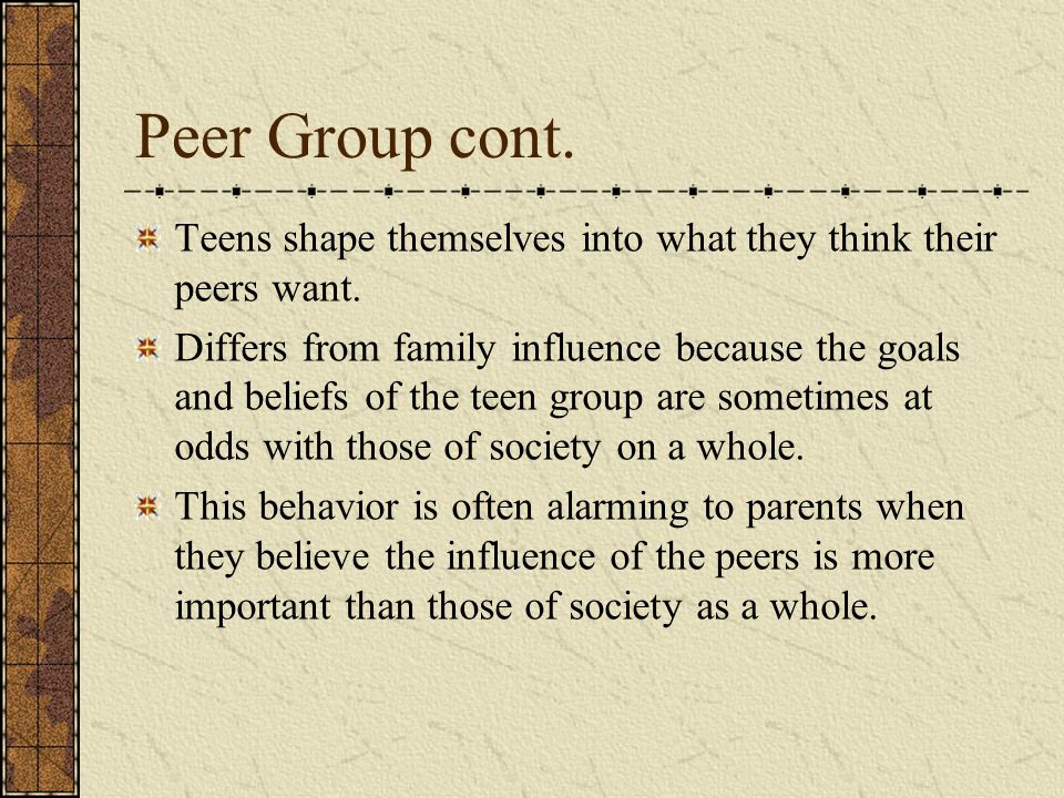 Peer Group cont. Teens shape themselves into what they think their peers want.
