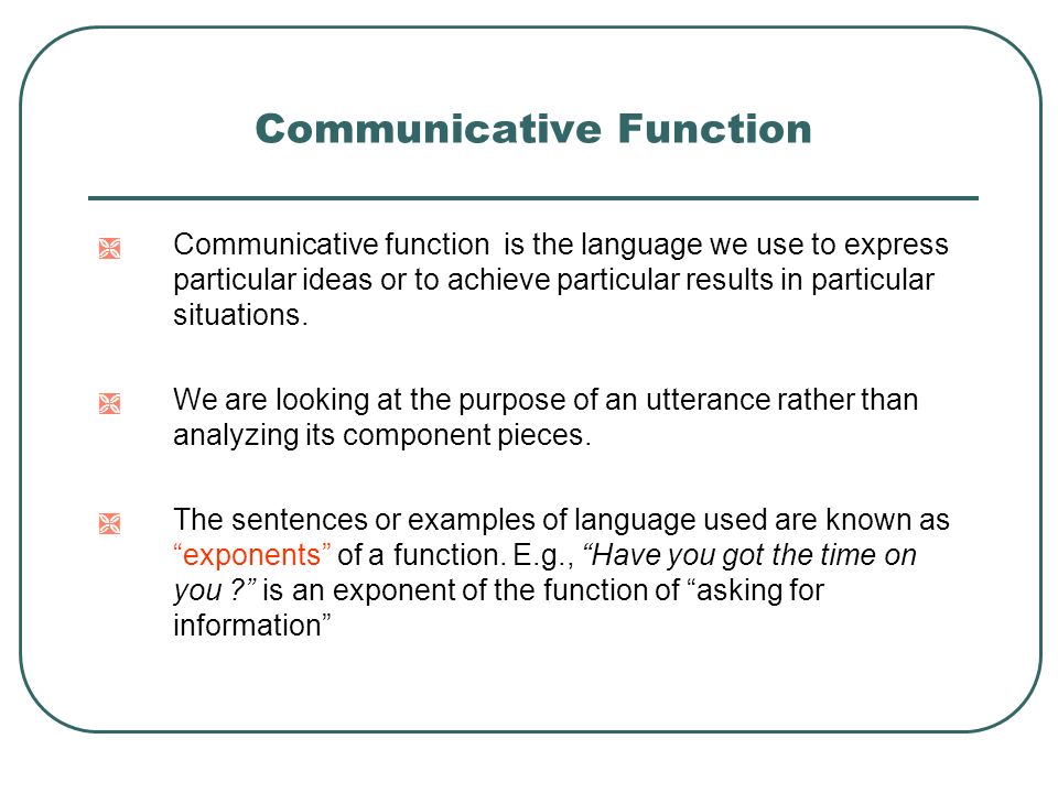 Communicative Function  Communicative function is the language we use to express particular ideas or to achieve particular results in particular situations.