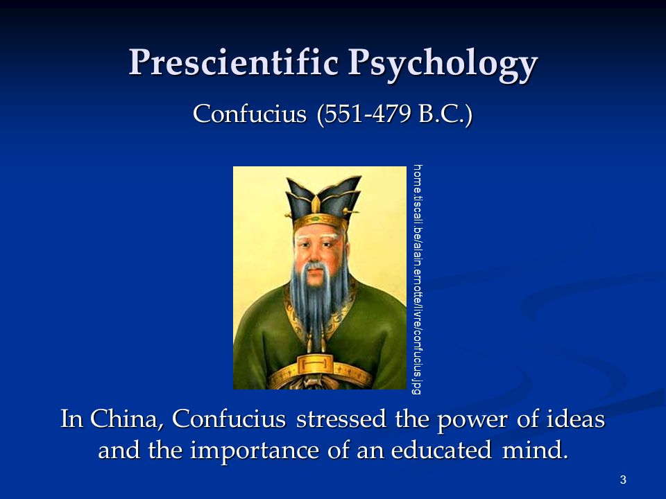 3 Prescientific Psychology Confucius ( B.C.) In China, Confucius stressed the power of ideas and the importance of an educated mind.
