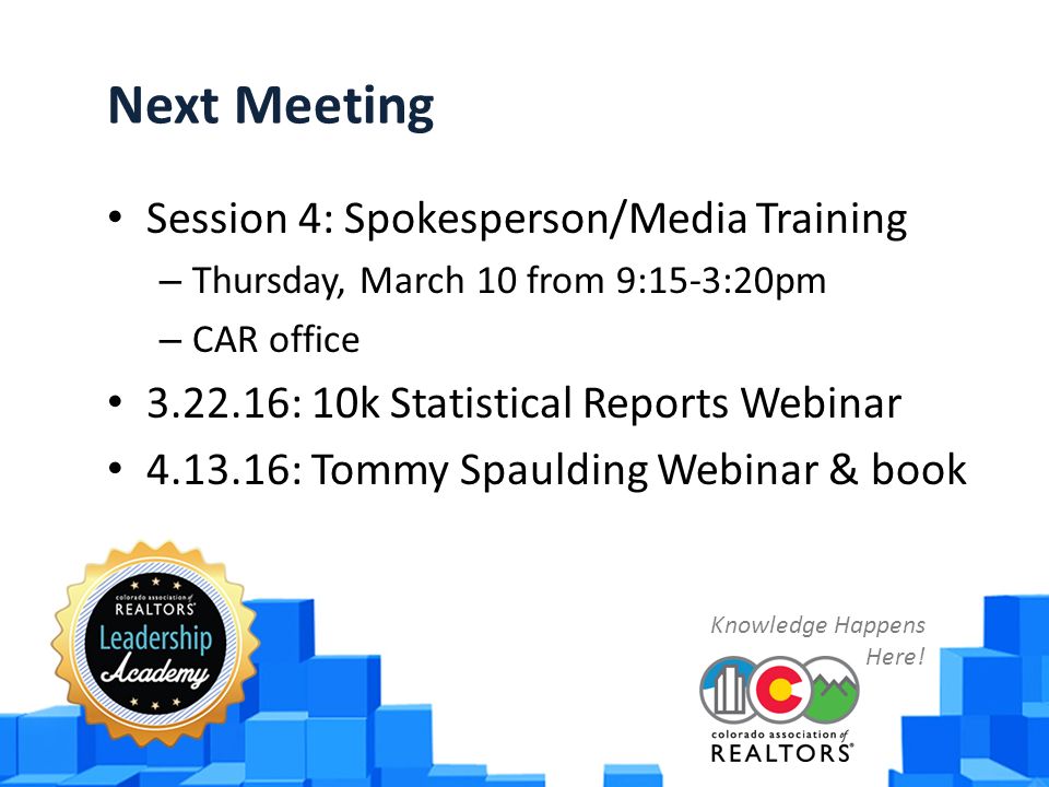 Next Meeting Session 4: Spokesperson/Media Training – Thursday, March 10 from 9:15-3:20pm – CAR office : 10k Statistical Reports Webinar : Tommy Spaulding Webinar & book Knowledge Happens Here!