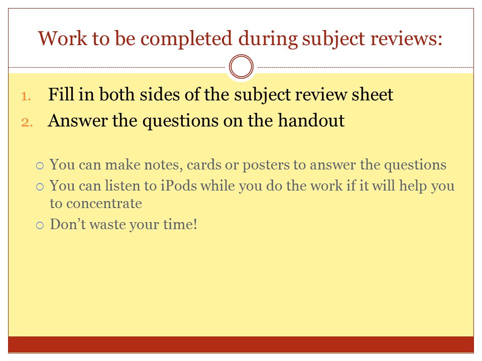 Work to be completed during subject reviews: 1. Fill in both sides of the subject review sheet 2.