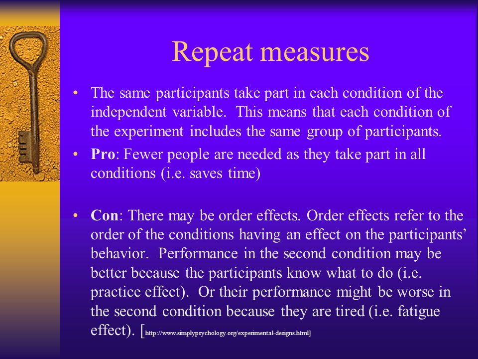 Repeat measures The same participants take part in each condition of the independent variable.