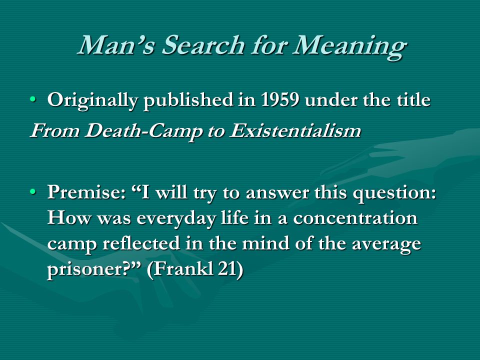 Mans Search for Meaning Originally published in 1959 under the titleOriginally published in 1959 under the title From Death-Camp to Existentialism Premise: I will try to answer this question: How was everyday life in a concentration camp reflected in the mind of the average prisoner.