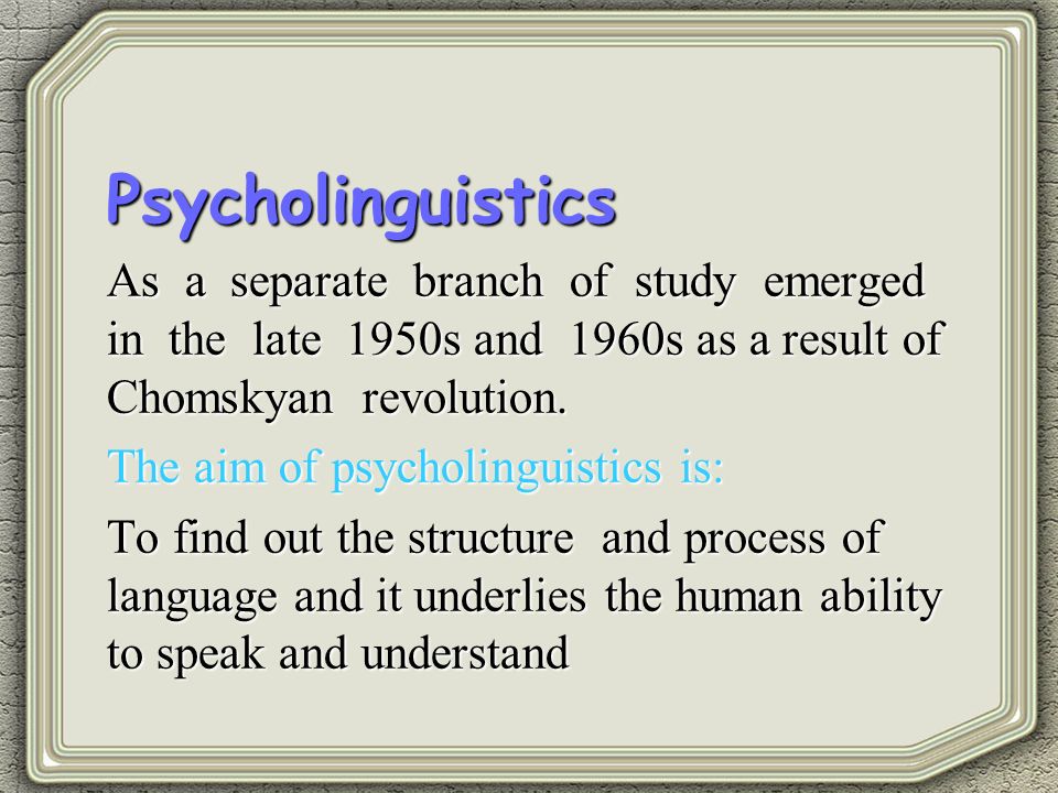 Psycholinguistics As a separate branch of study emerged in the late 1950s and 1960s as a result of Chomskyan revolution.