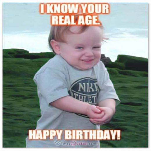 Funny Birthday Wishes for Friends: I KNOW YOUR REAL AGE! HAPPY BIRTHDAY.