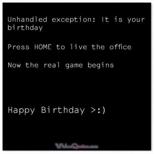 Funny Birthday Wishes for Friends: Unhandled exception. It is your birthday. Press Home to live the office ! Now the real game begins!