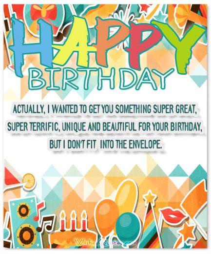 Funny Birthday Messages: Actually, I wanted to get you something super great, super terrific, unique and beautiful for your birthday, but I don’t fit into the envelope.